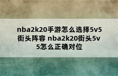 nba2k20手游怎么选择5v5街头阵容 nba2k20街头5v5怎么正确对位